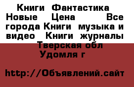 Книги. Фантастика. Новые. › Цена ­ 100 - Все города Книги, музыка и видео » Книги, журналы   . Тверская обл.,Удомля г.
